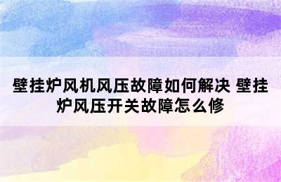 壁挂炉风机风压故障如何解决 壁挂炉风压开关故障怎么修